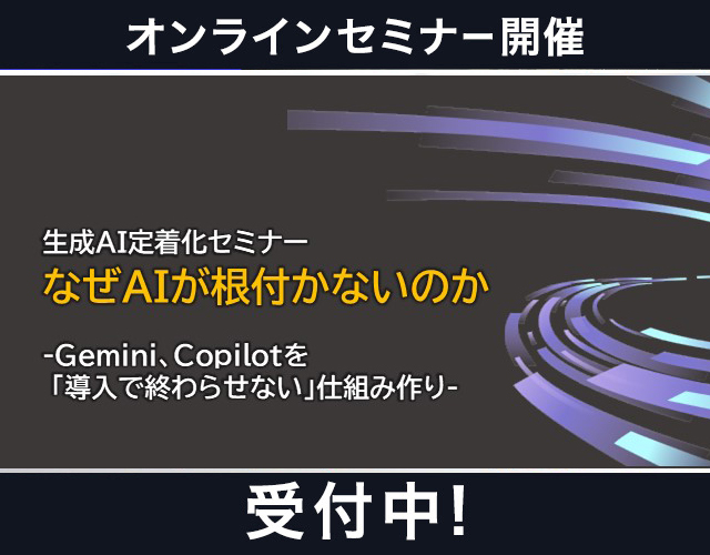 生成AI定着化セミナー なぜ、AIが根付かないのか-Gemini、Copilotを「導入で終わらせない」仕組み作り-