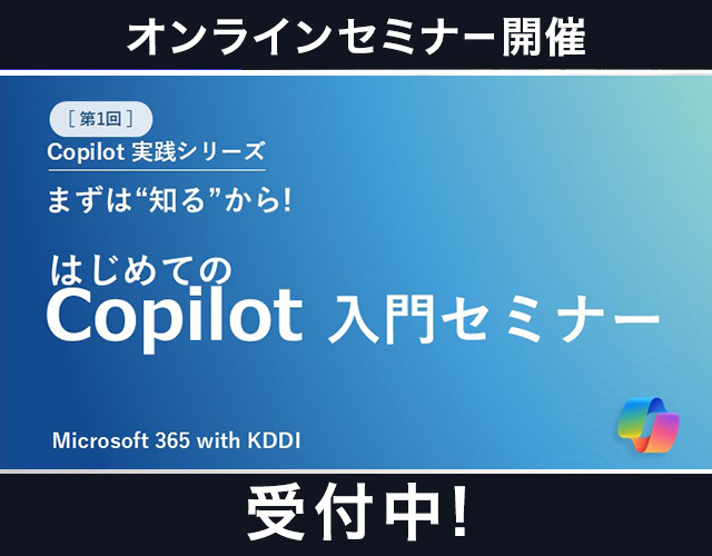 【Microsoft 365 with KDDI】仕事が変わる! Copilot仕事術 実践シリーズ（全2回） 第1回｜まずは“知る”から! はじめてのCopilot入門セミナー