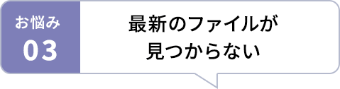お悩み03 最新のファイルが見つからない