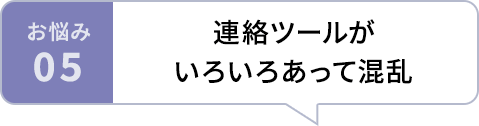 お悩み05 連絡ツールがいろいろあって混乱