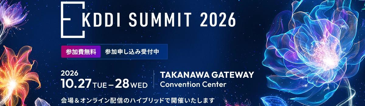 KDDI SUMMIT 2026 10.27 TUE - 28 WED TAKANAWA GATEWAY Convention Center 会場＆オンライン配信のハイブリッドで開催いたします 参加費無料 参加申し込み受付中
