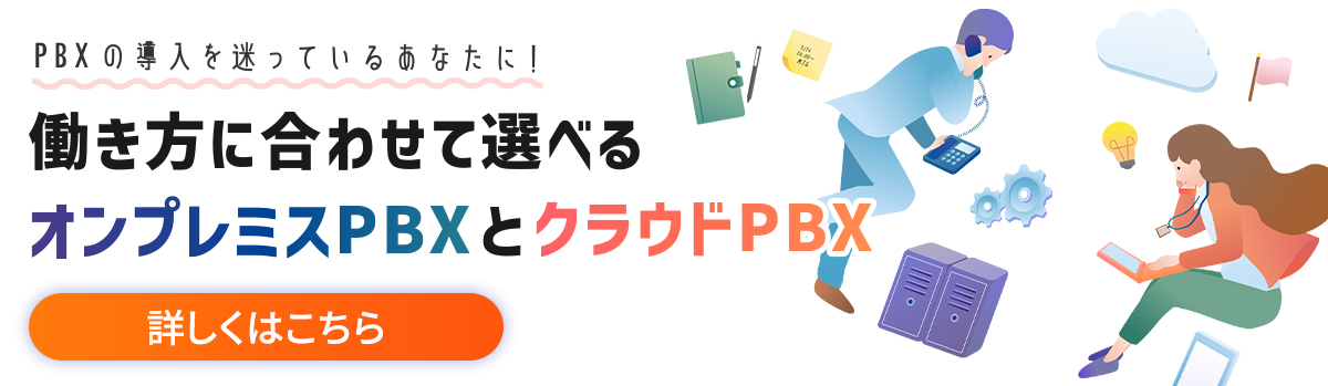 PBXの導入を迷っているあなたに！働き方に合わせて選べるオンプレミスPBXとクラウドPBX 詳しくはこちら