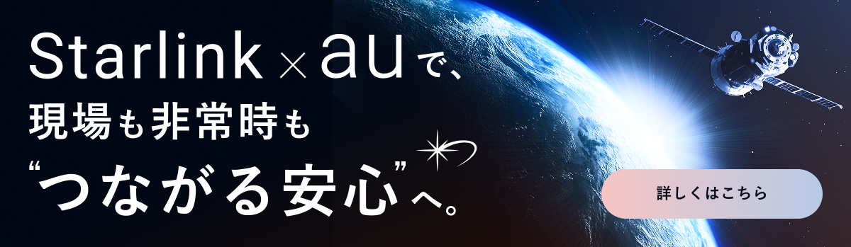 Starlink × auで、現場も非常時も“つながる安心”へ。 詳しくはこちら