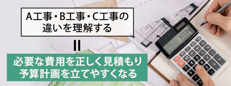 A工事・B工事・C工事の違いを理解する=必要な費用を正しく見積もり、予算計画を立てやすくなる