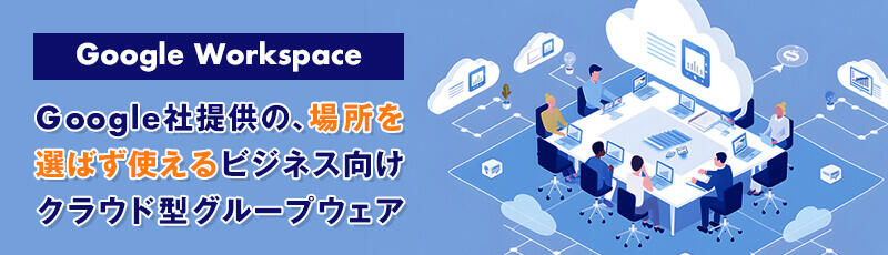 Google Workspaceとは、Google社提供の場所を選ばず使えるビジネス向けクラウド型グループウェア