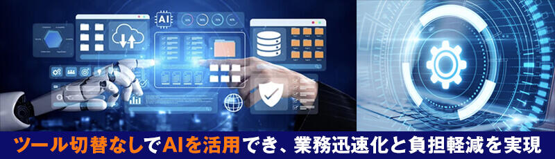 ツール切替なしでAIを活用でき、 業務迅速化と負担軽減を実現