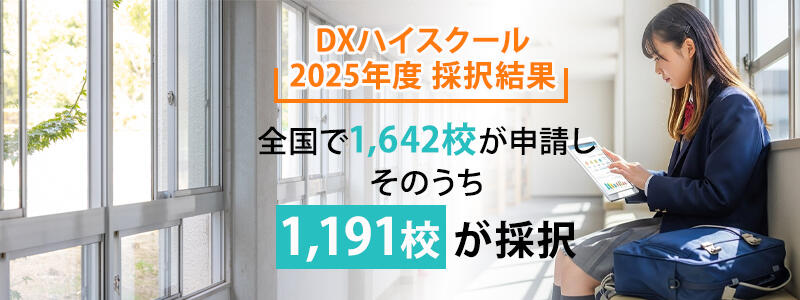 DXハイスクール
2025年度 採択結果：全国で1,642校が申請し、そのうち1,191校が採択