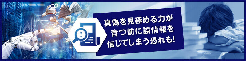 情報の真偽を自ら見極める力が育つ前に誤情報を信じてしまう恐れがある
