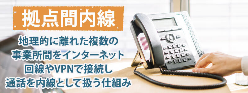 拠点間内線：地理的に離れた複数の事業所間をインターネット回線やVPNで接続し通話を内線として扱う仕組み