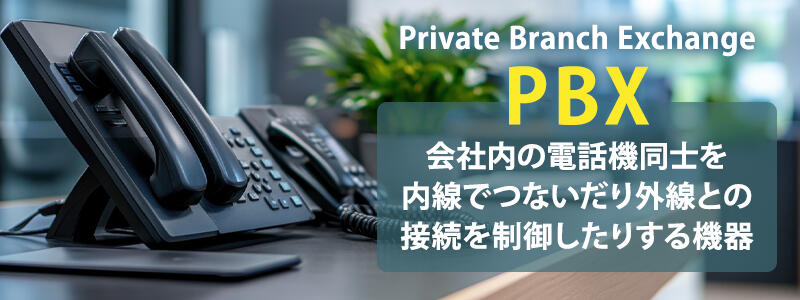 PBX：会社内の電話機同士を内線でつないだり外線との接続を制御したりする機器