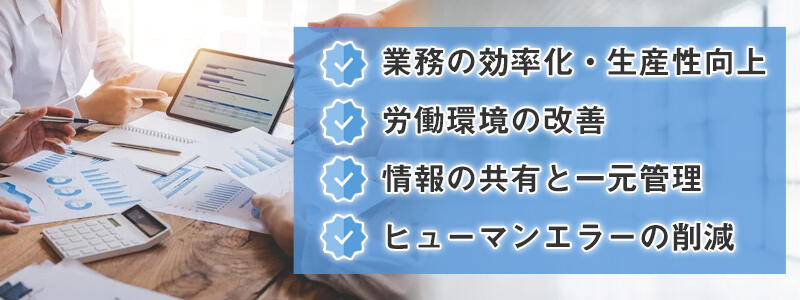 業務の効率化・生産性向上、労働環境の改善、情報の共有と一元管理、ヒューマンエラーの削減