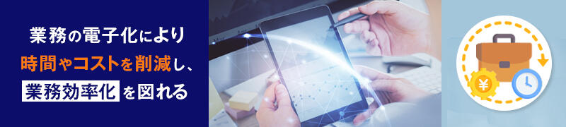 業務の電子化により時間やコストを削減し、業務効率化を図れる