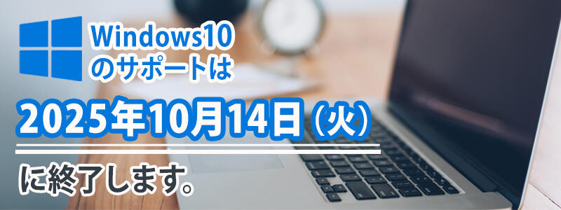 Windows 10のサポートは、2025年10月14日（火）に終了します。