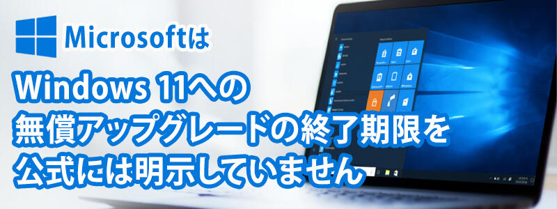 MicrosoftはWindows 11への無償アップグレードの終了期限を公式には明示していません。