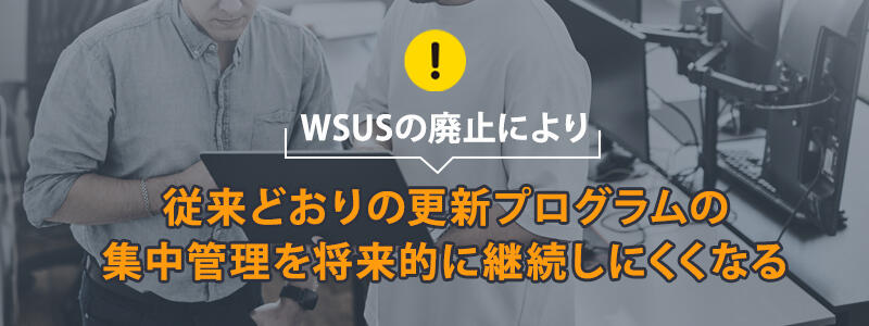 WSUSの廃止により従来どおりの更新プログラムの集中管理を将来的に継続しにくくなる