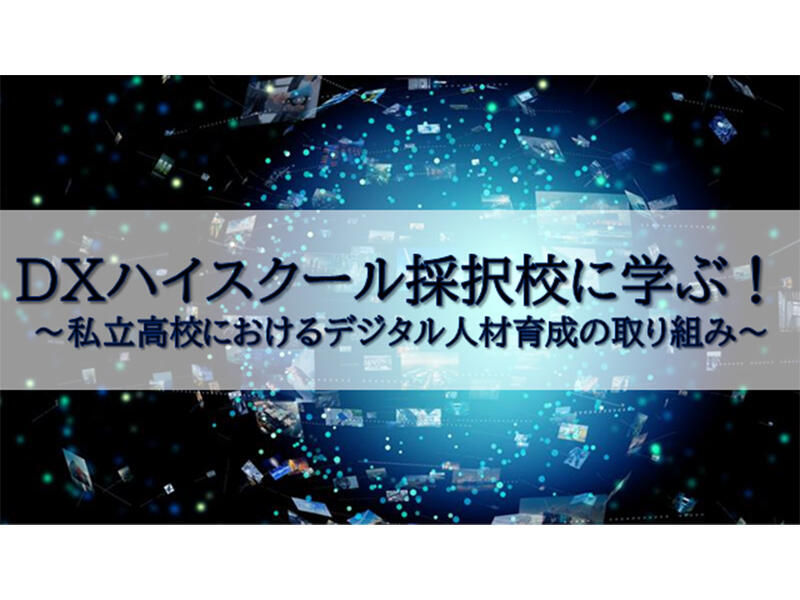 「DXハイスクール採択校に学ぶ! ～私立高校におけるデジタル人材育成の取り組み～」オンラインセミナーレポート