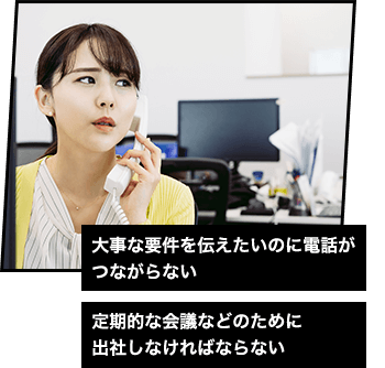 大事な要件を伝えたいのに電話がつながらない 定期的な会議などのために出社しなければならない