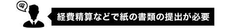 経費精算などで紙の書類の提出が必要