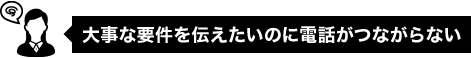 大事な要件を伝えたいのに電話がつながらない
