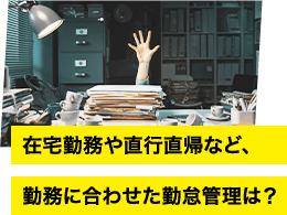 在宅勤務や直行直帰など、 勤務に合わせた勤怠管理は?