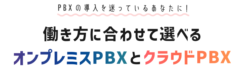 PBXの導入を迷っているあなたに! 働き方に合わせて選べるオンプレミスPBXとクラウドPBX