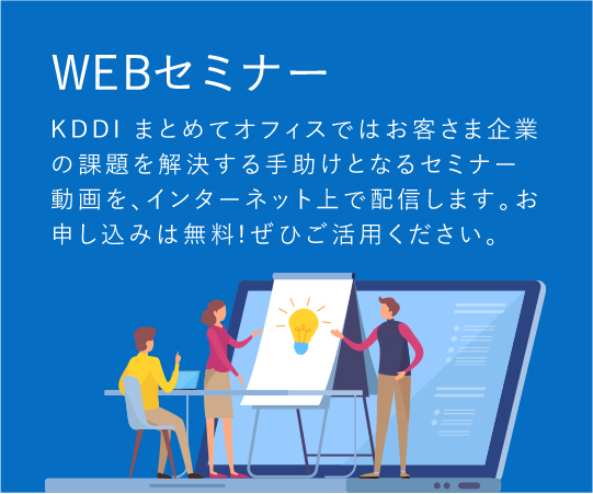 「WEBセミナー」KDDI Biz Edgeではお客さま企業の課題を解決する手助けとなるセミナー動画を、インターネット上で配信します。お申し込みは無料!ぜひご活用ください。